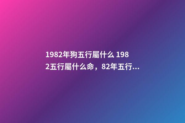1982年狗五行屬什么 1982五行屬什么命，82年五行屬什么-第1張-觀點-玄機派